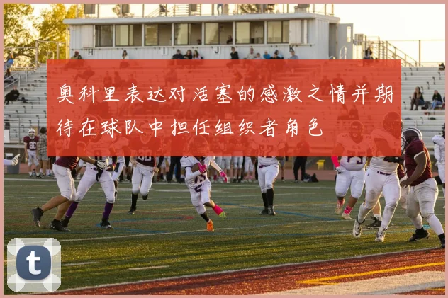 奥科里表达对活塞的感激之情并期待在球队中担任组织者角色