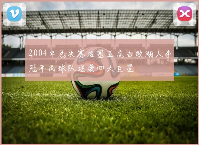 2004年总决赛活塞五虎击败湖人夺冠平民球队逆袭四大巨星