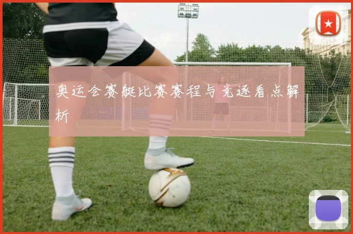 奥运会赛艇比赛赛程与竞逐看点解析