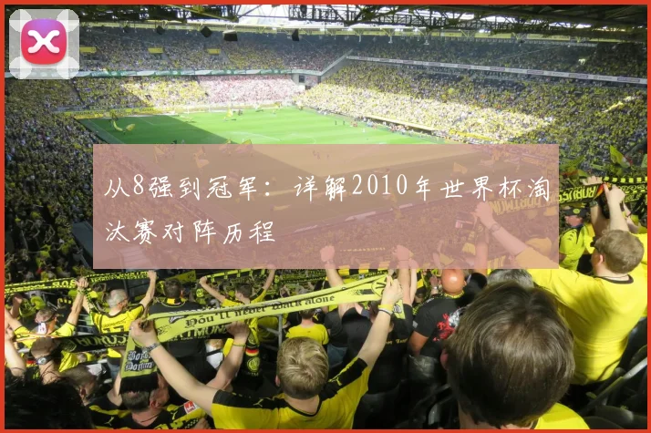 从8强到冠军：详解2010年世界杯淘汰赛对阵历程